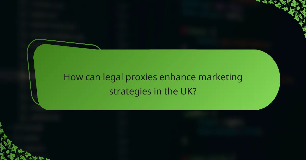 How can legal proxies enhance marketing strategies in the UK?