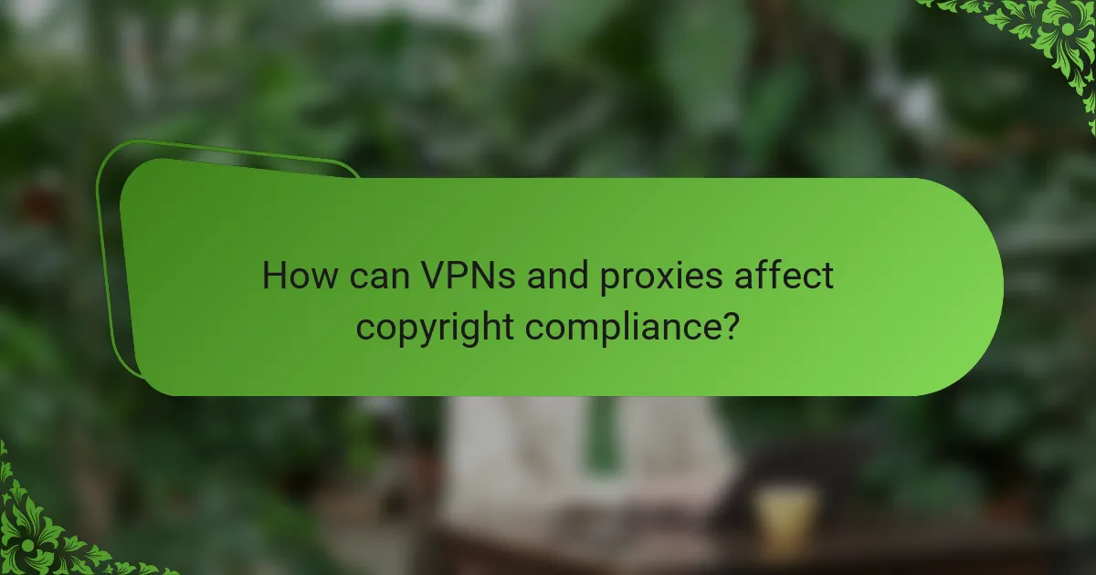 How can VPNs and proxies affect copyright compliance?