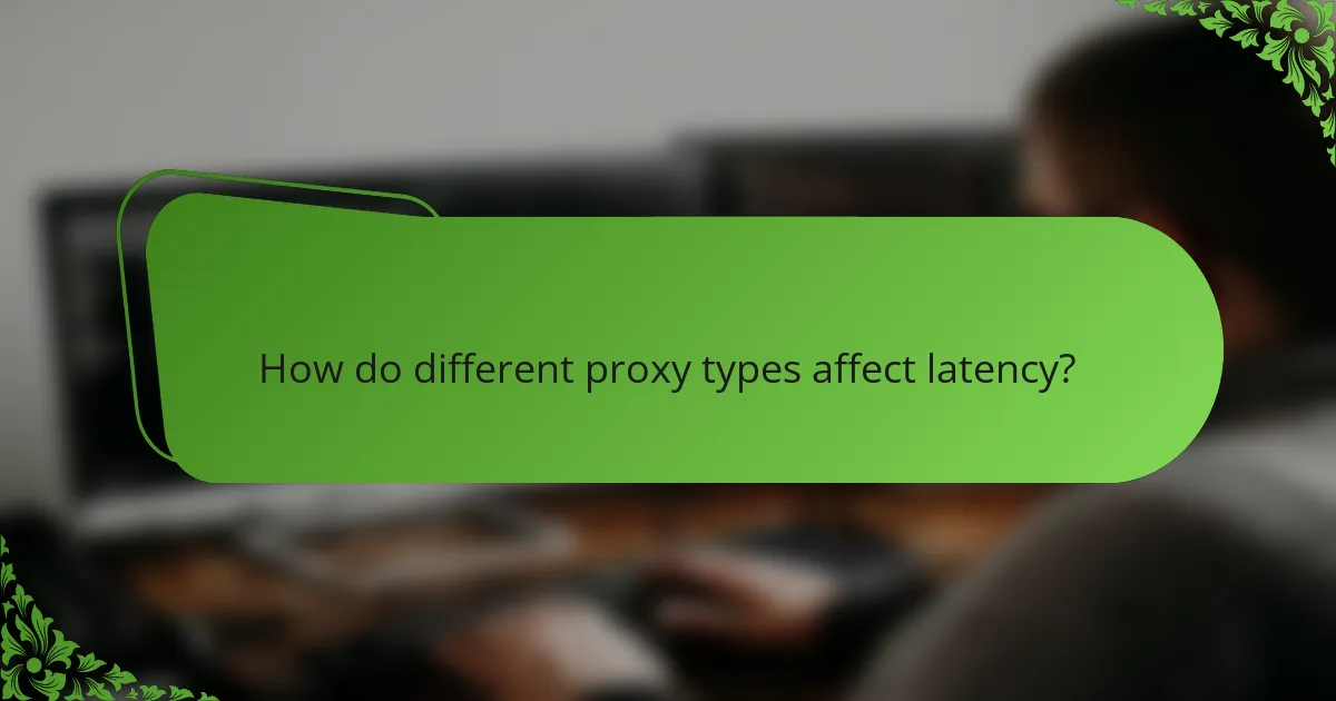 How do different proxy types affect latency?