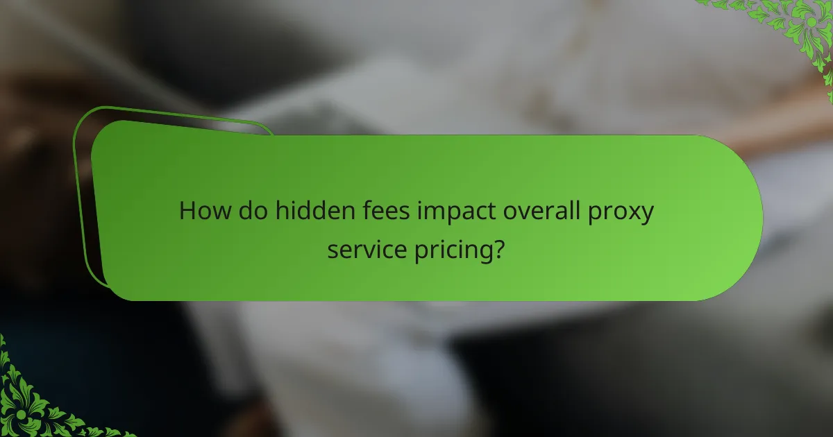 How do hidden fees impact overall proxy service pricing?