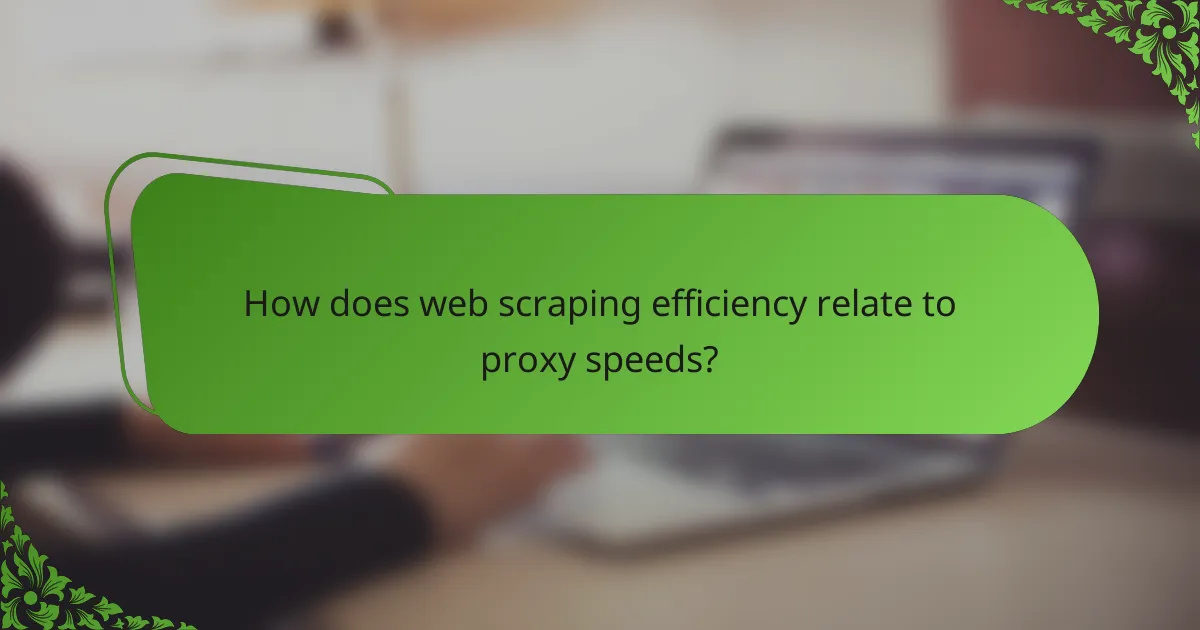 How does web scraping efficiency relate to proxy speeds?