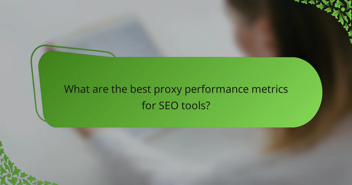 What are the best proxy performance metrics for SEO tools?