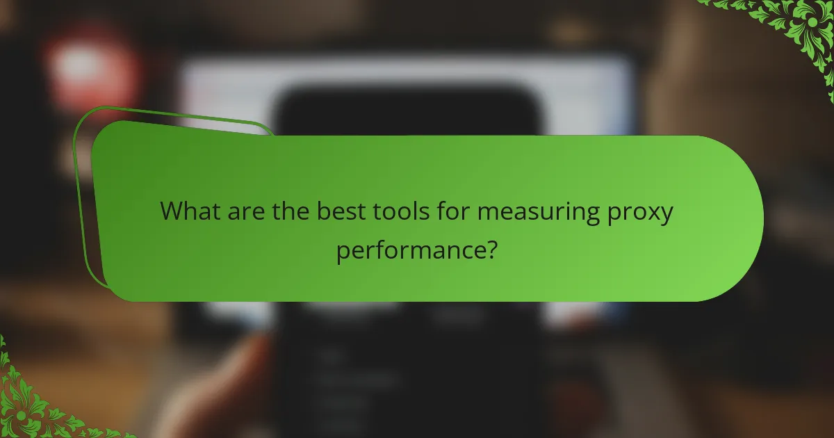 What are the best tools for measuring proxy performance?