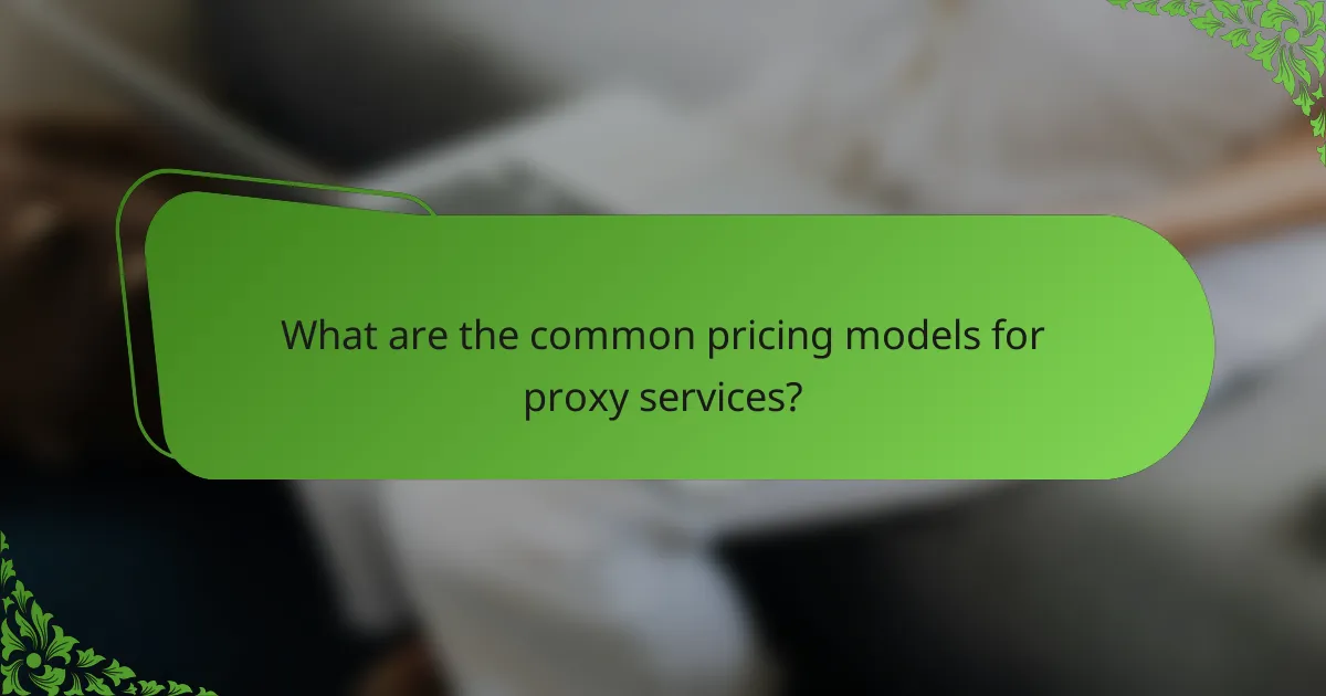 What are the common pricing models for proxy services?