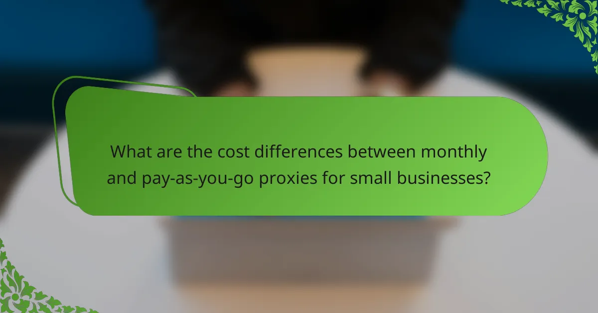 What are the cost differences between monthly and pay-as-you-go proxies for small businesses?