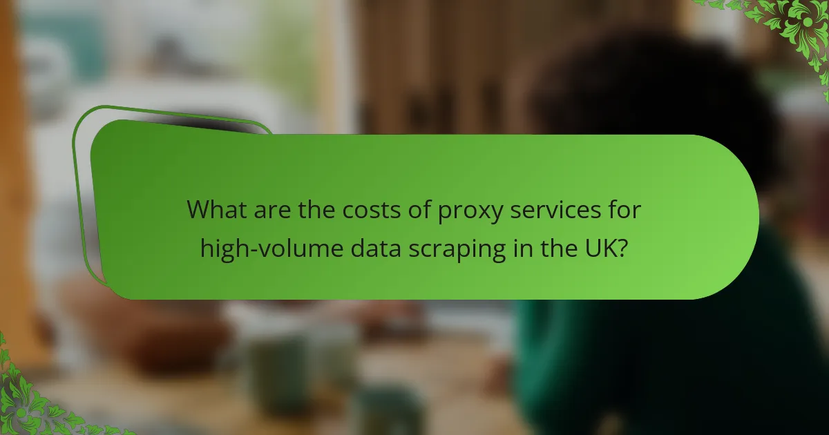 What are the costs of proxy services for high-volume data scraping in the UK?