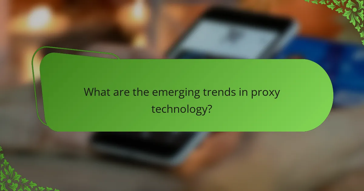 What are the emerging trends in proxy technology?