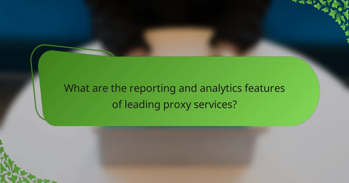 What are the reporting and analytics features of leading proxy services?