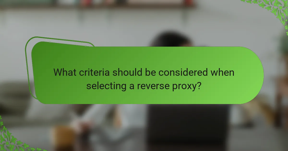 What criteria should be considered when selecting a reverse proxy?