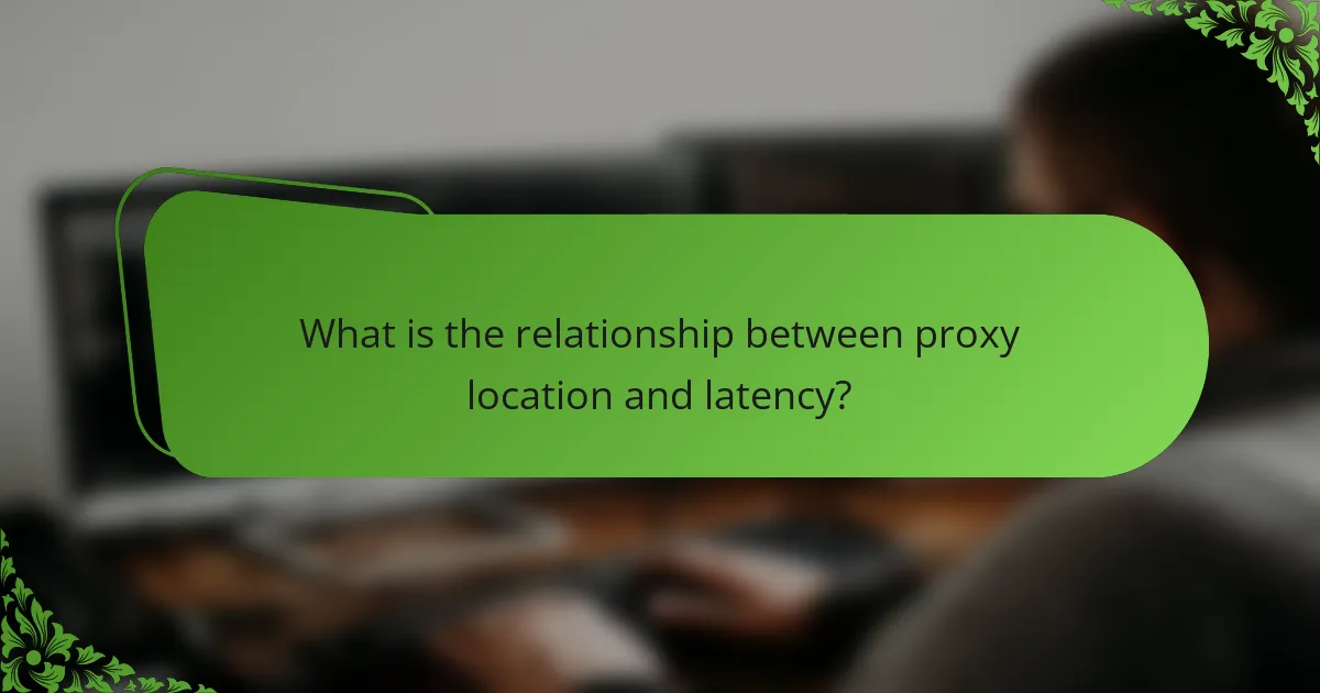 What is the relationship between proxy location and latency?
