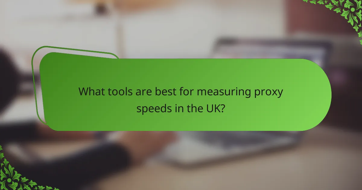 What tools are best for measuring proxy speeds in the UK?