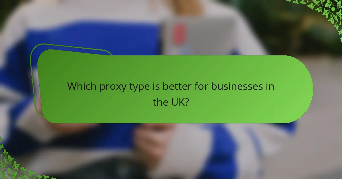 Which proxy type is better for businesses in the UK?