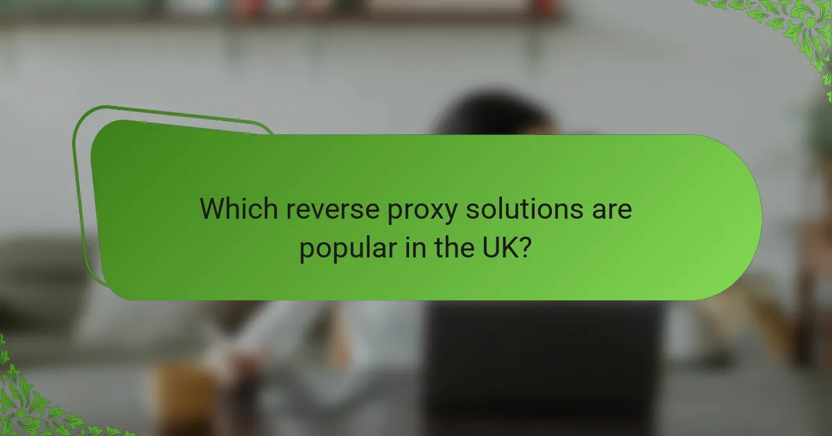 Which reverse proxy solutions are popular in the UK?